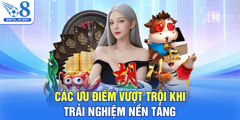 Các ưu điểm vượt trội khi trải nghiệm nền tảng