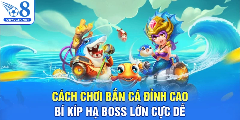 Cách Chơi Bắn Cá Đỉnh Cao - Bí Kíp Hạ Boss Lớn Cực Dễ