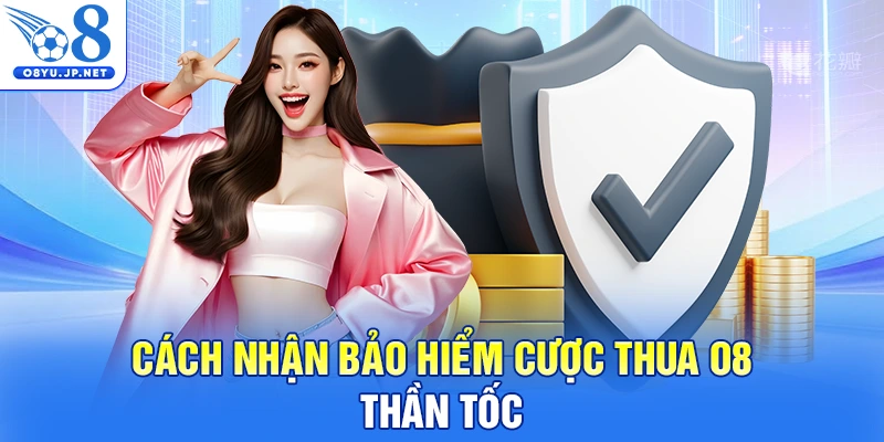 Cách nhận bảo hiểm cược thua O8 thần tốc