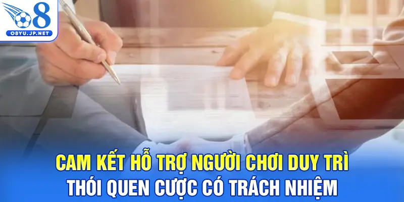 Cam kết hỗ trợ người chơi duy trì thói quen cược có trách nhiệm