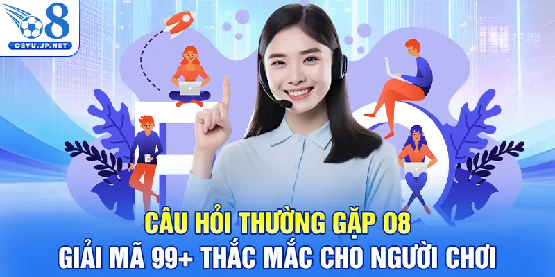 Câu Hỏi Thường Gặp O8 - Giải mã 99+ Thắc Mắc Cho Người Chơi