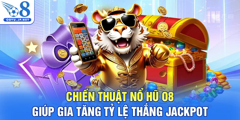 Chiến thuật Nổ Hũ O8 giúp gia tăng tỷ lệ thắng Jackpot