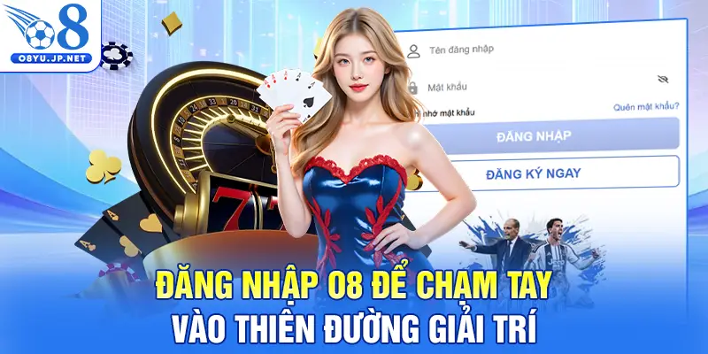 Đăng nhập O8 để chạm tay vào thiên đường giải trí