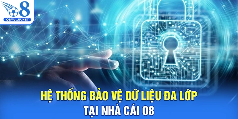 Hệ thống bảo vệ dữ liệu đa lớp tại nhà cái O8