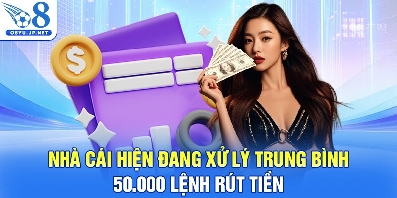 Nhà cái hiện đang xử lý trung bình 50.000 lệnh rút tiền