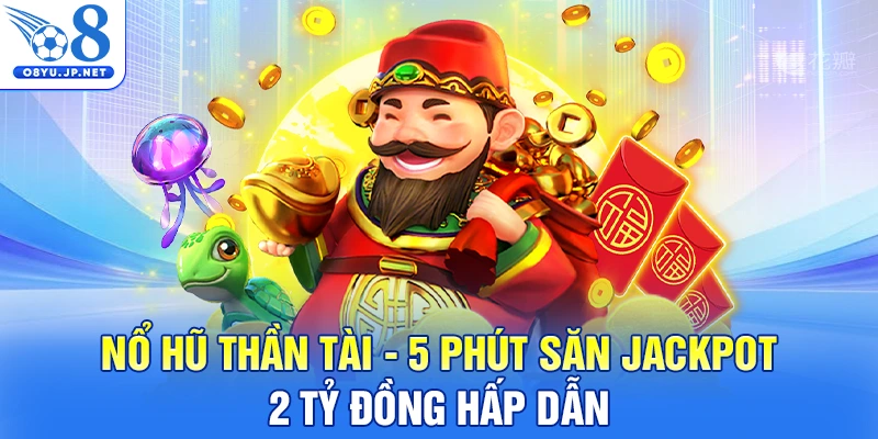 Nổ Hũ Thần Tài - 5 Phút Săn Jackpot 2 Tỷ Đồng Hấp Dẫn