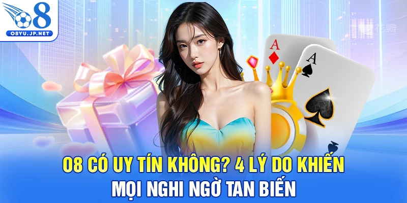 O8 Có Uy Tín Không? 4 Lý Do Khiến Mọi Nghi Ngờ Tan Biến