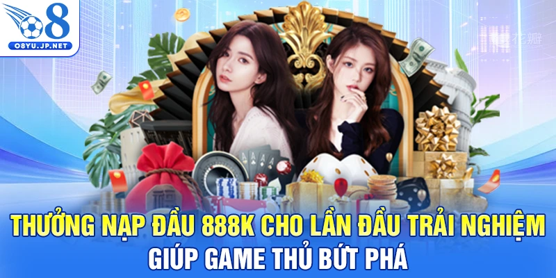 Thưởng nạp đầu 888K cho lần đầu trải nghiệm giúp game thủ bứt phá